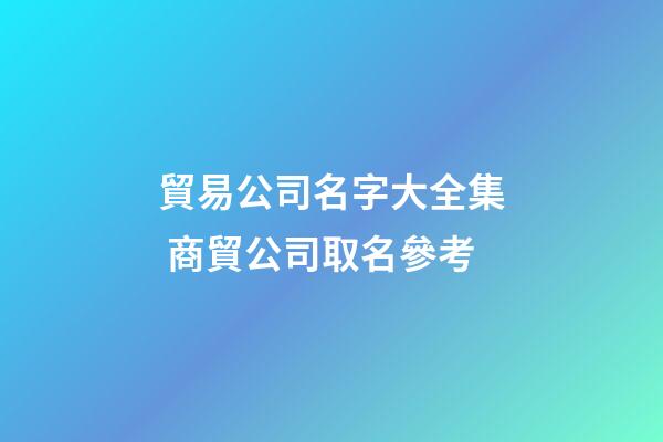 貿易公司名字大全集 商貿公司取名參考